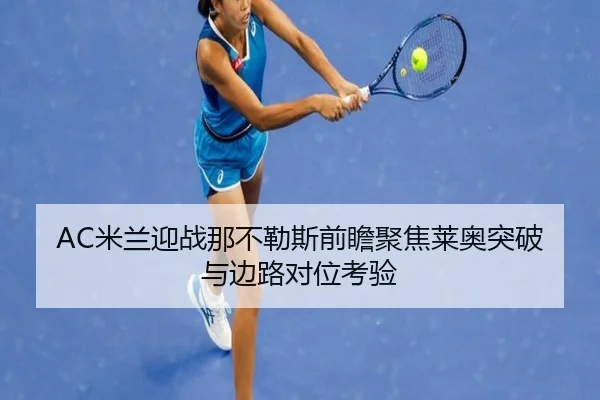AC米兰迎战那不勒斯前瞻聚焦莱奥突破与边路对位考验