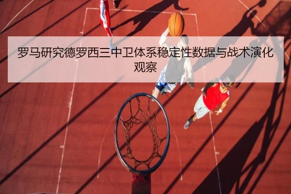 罗马研究德罗西三中卫体系稳定性数据与战术演化观察