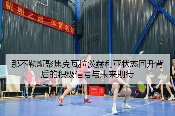那不勒斯聚焦克瓦拉茨赫利亚状态回升背后的积极信号与未来期待