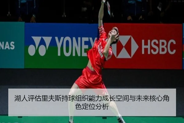 湖人评估里夫斯持球组织能力成长空间与未来核心角色定位分析