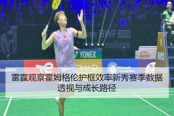 雷霆观察霍姆格伦护框效率新秀赛季数据透视与成长路径
