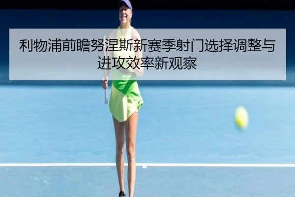 利物浦前瞻努涅斯新赛季射门选择调整与进攻效率新观察