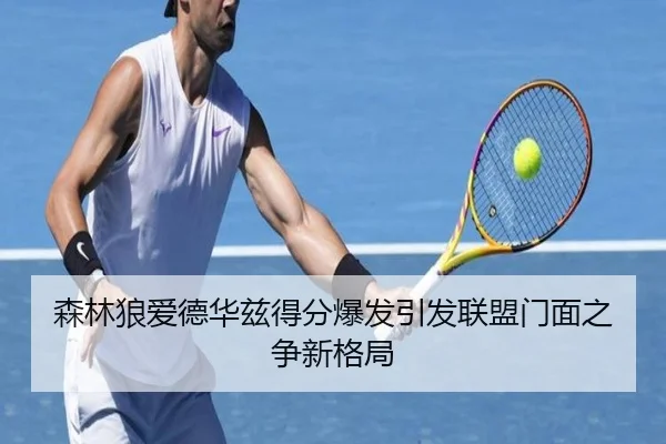 森林狼爱德华兹得分爆发引发联盟门面之争新格局