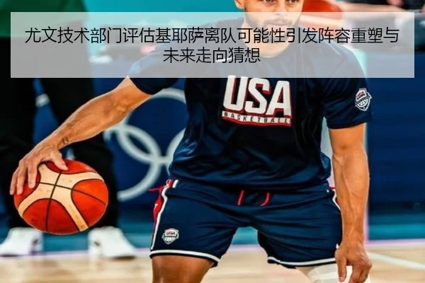 尤文技术部门评估基耶萨离队可能性引发阵容重塑与未来走向猜想
