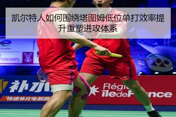 凯尔特人如何围绕塔图姆低位单打效率提升重塑进攻体系