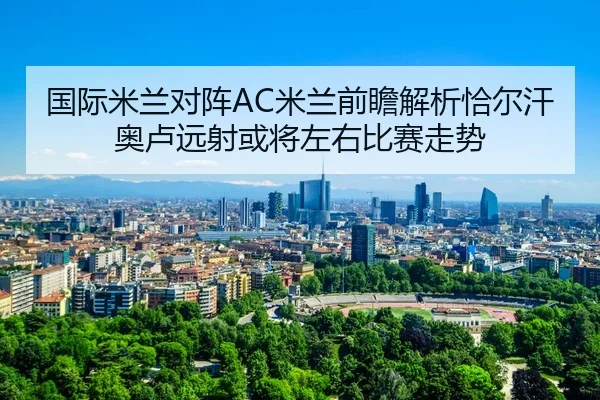 国际米兰对阵AC米兰前瞻解析恰尔汗奥卢远射或将左右比赛走势