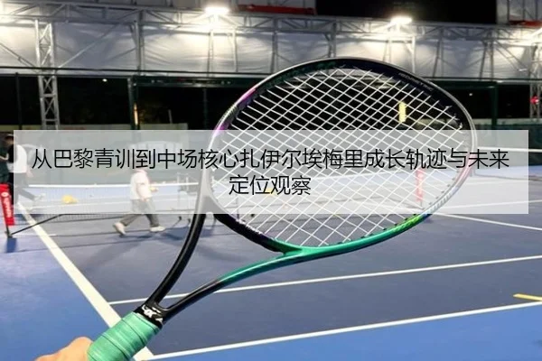 从巴黎青训到中场核心扎伊尔埃梅里成长轨迹与未来定位观察