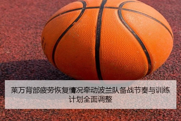 莱万背部疲劳恢复情况牵动波兰队备战节奏与训练计划全面调整