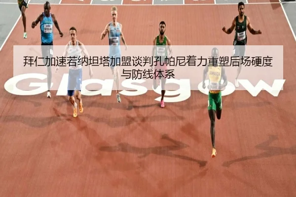 拜仁加速若纳坦塔加盟谈判孔帕尼着力重塑后场硬度与防线体系