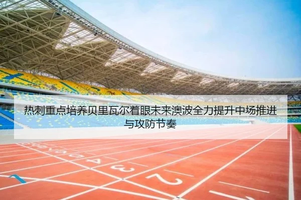 热刺重点培养贝里瓦尔着眼未来澳波全力提升中场推进与攻防节奏