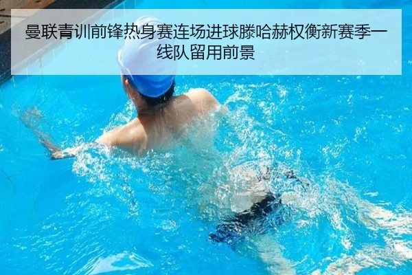 曼联青训前锋热身赛连场进球滕哈赫权衡新赛季一线队留用前景